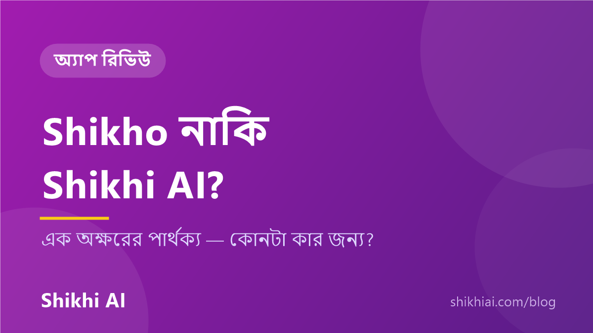 Shikho বনাম Shikhi AI — কোন অ্যাপ কোন বয়সের জন্য