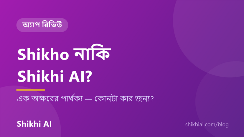 Shikho বনাম Shikhi AI — কোন অ্যাপ কোন বয়সের জন্য